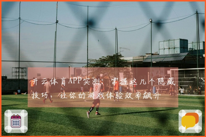 开云体育APP实测：掌握这几个隐藏技巧，让你的游戏体验效率飙升