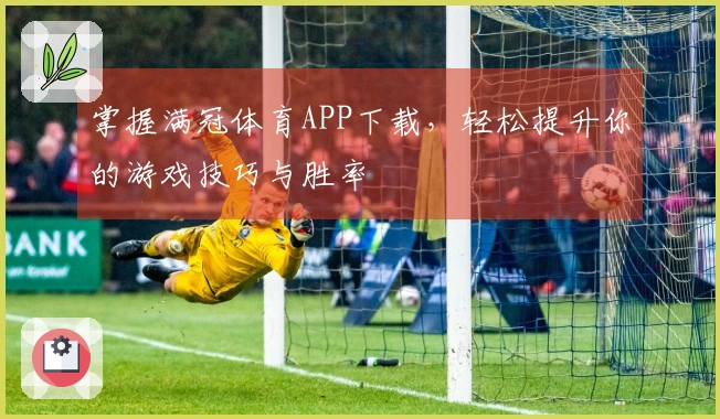 掌握满冠体育APP下载，轻松提升你的游戏技巧与胜率