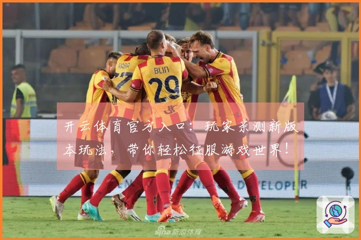 开云体育官方入口:玩家亲测新版本玩法,带你轻松征服游戏世界!