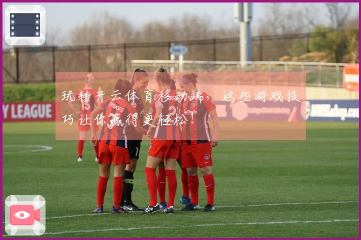 玩转开云体育移动端,这些游戏技巧让你赢得更轻松!