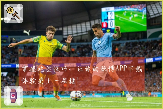 掌握这些技巧，让你的欧博APP下载体验更上一层楼！