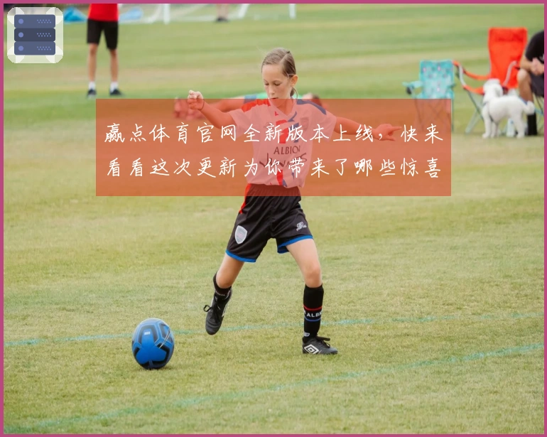赢点体育官网全新版本上线，快来看看这次更新为你带来了哪些惊喜与优化！